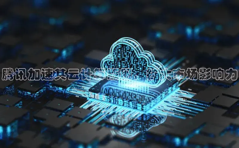 意昂体育4官网百度智能云腾讯加速其云计算版图，扩大市场影响力