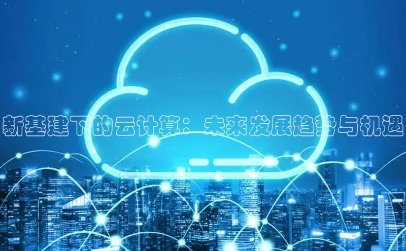 EON4官网颐驰 06新基建下的云计算：未来发展趋势与机遇