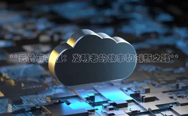 意昂体育4招商字节跳动**云计算鼻祖：发明者的故事和创新之路**
