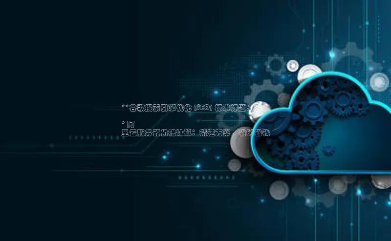 EON4官网百度识图**谷歌搜索引擎优化 (SEO) 标准标题：**

* 阿
里云服务器价格计算：精选方案，省时省钱