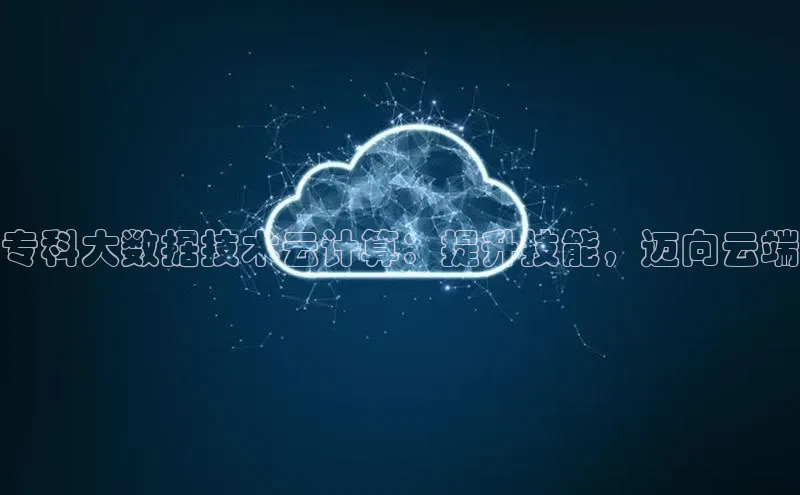 意昂4京东专科大数据技术云计算：提升技能，迈向云端