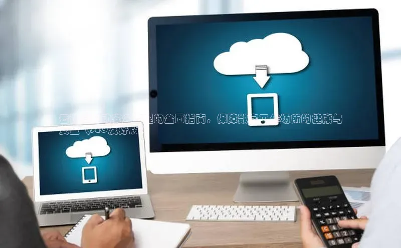 意昂体育4百度手机助手云计算劳动安全管理的全面指南，保障数字工作场所的健康与
安全（SEO友好版）