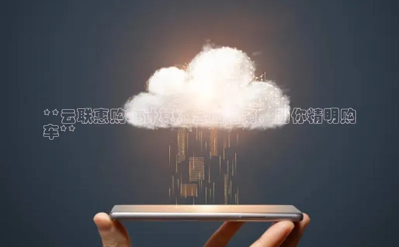 EON4官网颐驰 06**云联惠购车计算：全面指南，助你精明购
车**