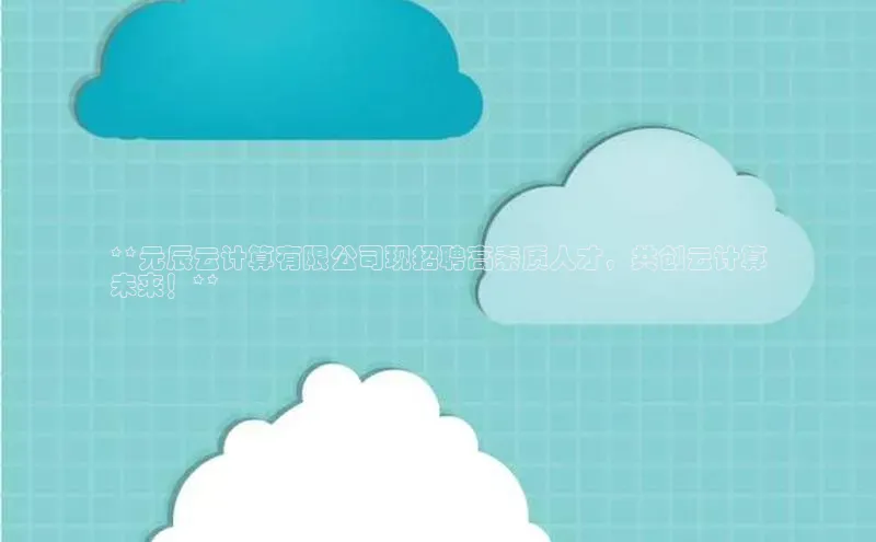 意昂体育4代理中海达**元辰云计算有限公司现招聘高素质人才，共创云计算
未来！**