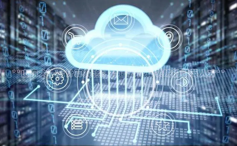 EON4招商诸葛科技**山东大学云计算实验：打造云计算领域的精英人才**