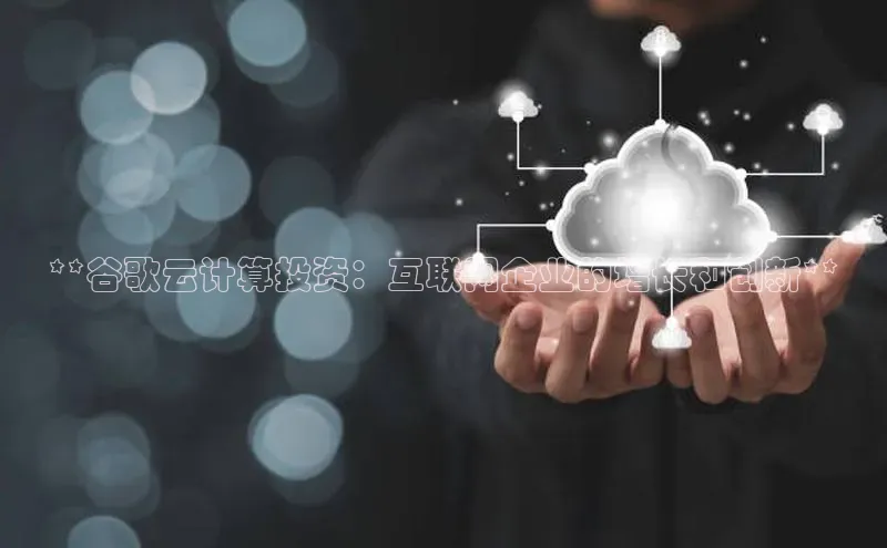 EON4登录天键股份**谷歌云计算投资：互联网企业的增长和创新**