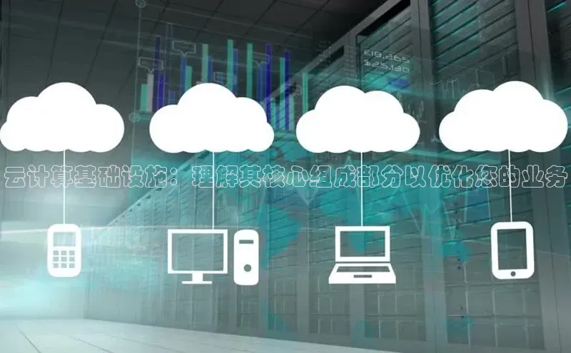 意昂4代理云创智行云计算基础设施：理解其核心组成部分以优化您的业务