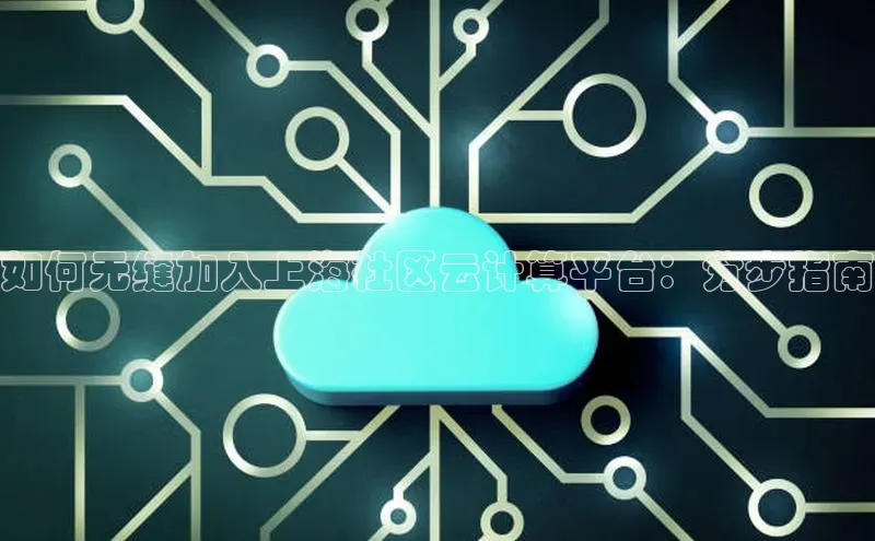 意昂体育4官网宇信科技如何无缝加入上海社区云计算平台：分步指南