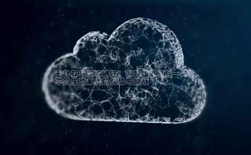 意昂体育4招商百度搜索资源平台云计算与赢家通吃：哪种模式更胜一筹？
不同生态系统的优势与挑战