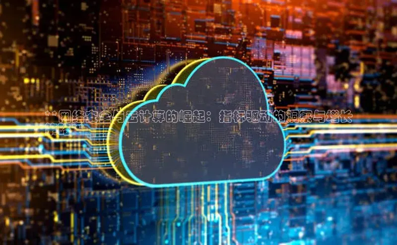 意昂4官网百度Apollo**网络安全与云计算的崛起：指标驱动的洞察与增长
策略**