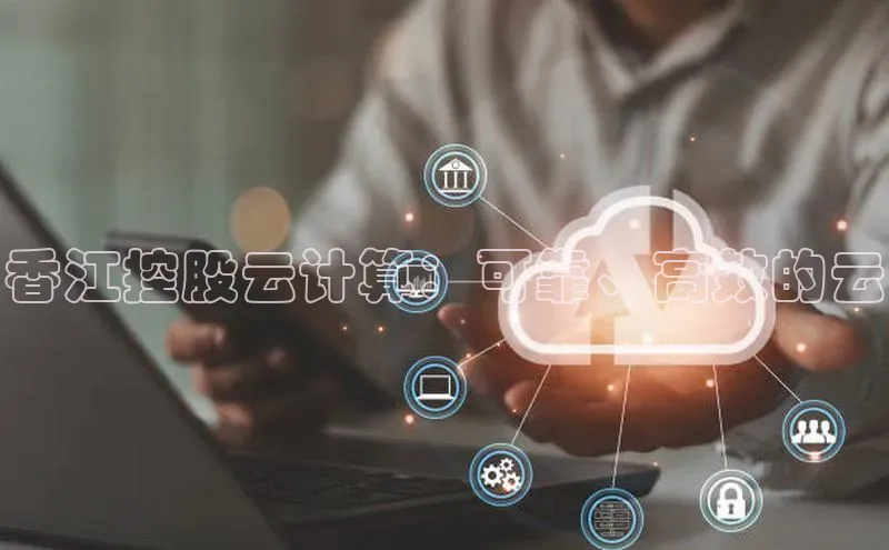 意昂4代理百度翻译App香江控股云计算：可靠、高效的云