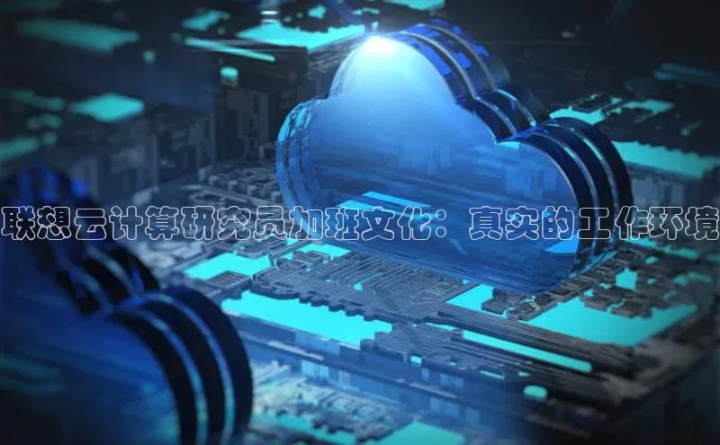 EON4小红书联想云计算研究员加班文化：真实的工作环境