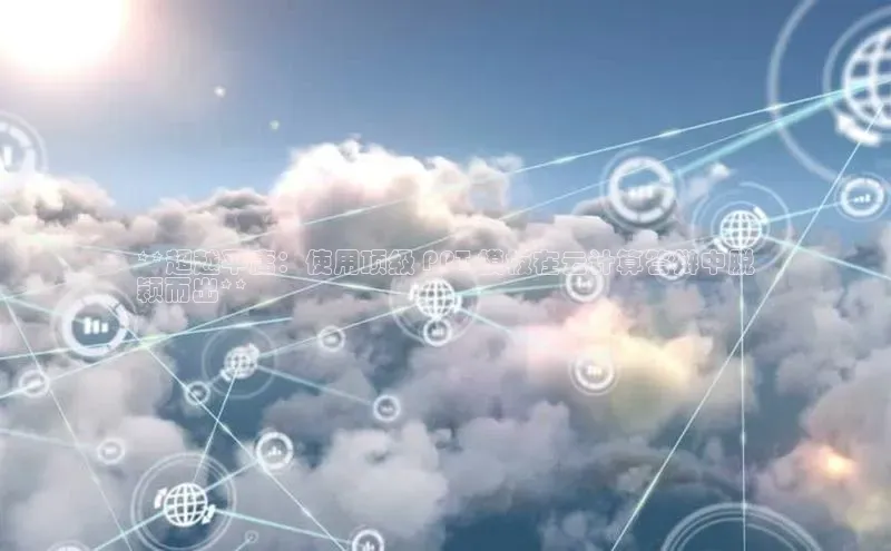 EON体育4百度人工翻译**超越平庸：使用顶级 PPT 模板在云计算答辩中脱
颖而出**