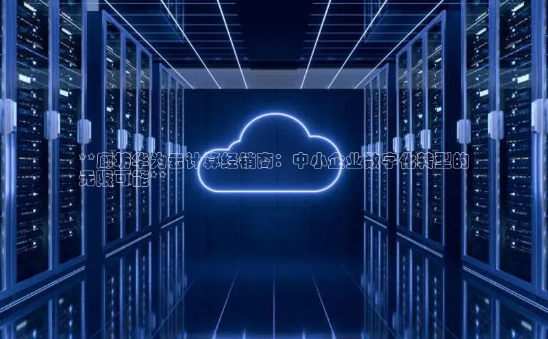 意昂4登录如流**廊坊华为云计算经销商：中小企业数字化转型的
无限可能**