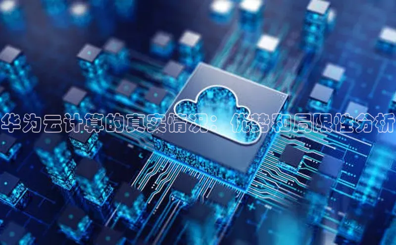 意昂4登录梯哥哥科技华为云计算的真实情况：优势和局限性分析