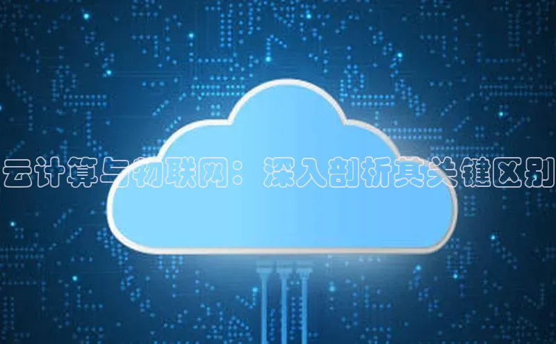 意昂4官网一径科技云计算与物联网：深入剖析其关键区别