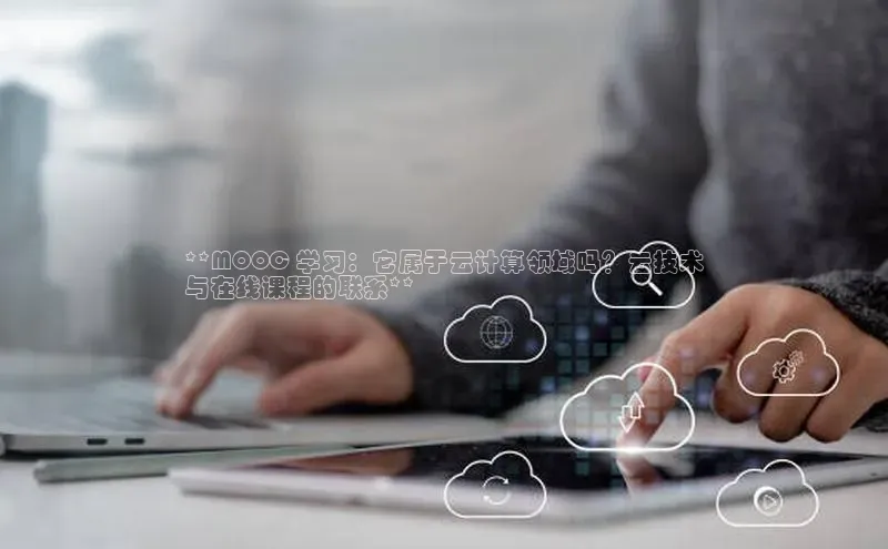 EON体育4登录百度教育**MOOC 学习：它属于云计算领域吗？云技术
与在线课程的联系**