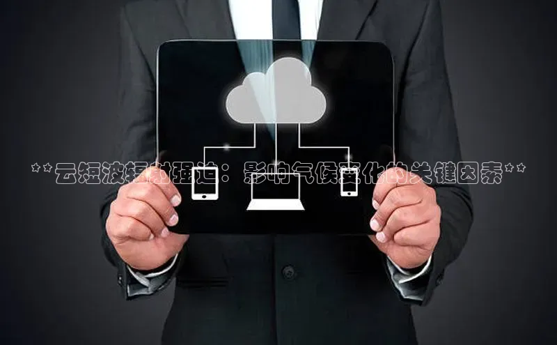 意昂体育4百度手机助手**云短波辐射强迫：影响气候变化的关键因素**