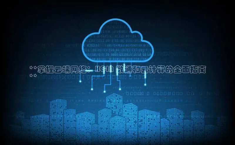 EON4登录天键股份**掌握云端网络：HCIA 数通和云计算的全面指南
**