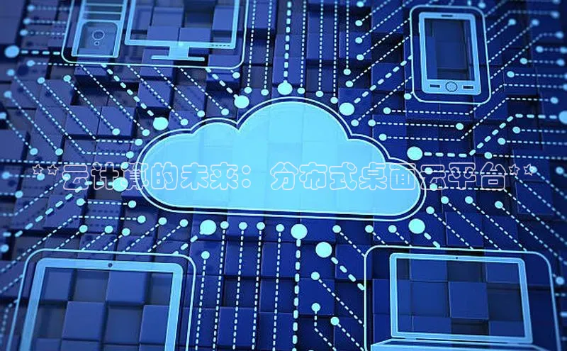 意昂体育4代理中海达**云计算的未来：分布式桌面云平台**