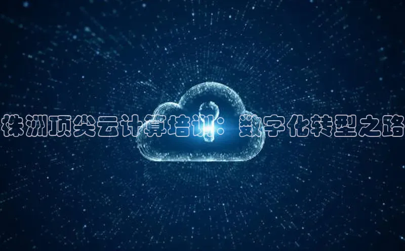 意昂4官网每日互动株洲顶尖云计算培训：数字化转型之路