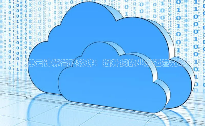 意昂4百度网盘企业版**天津云计算管理软件：提升您的业务运营效率**