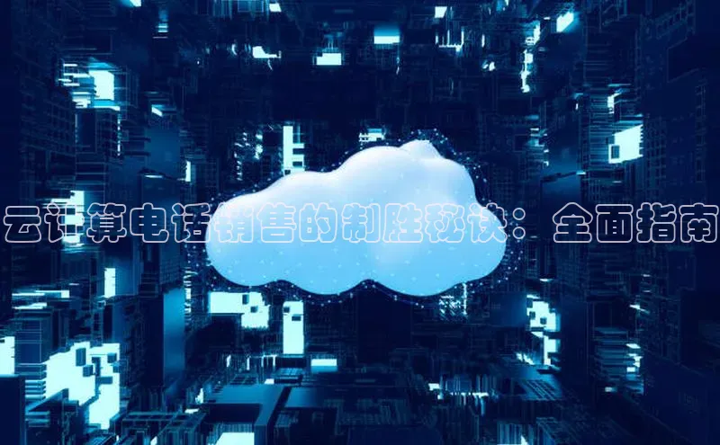 意昂4代理云创智行云计算电话销售的制胜秘诀：全面指南