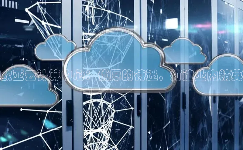 EON4代理知乎欧亚云计算中心：优厚的待遇，打造业内精英