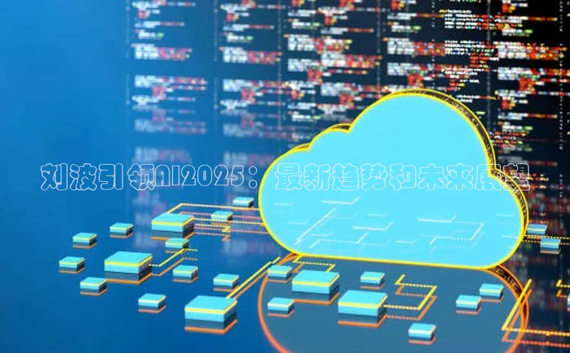 刘波引领AI2025：最新趋势和未来展望