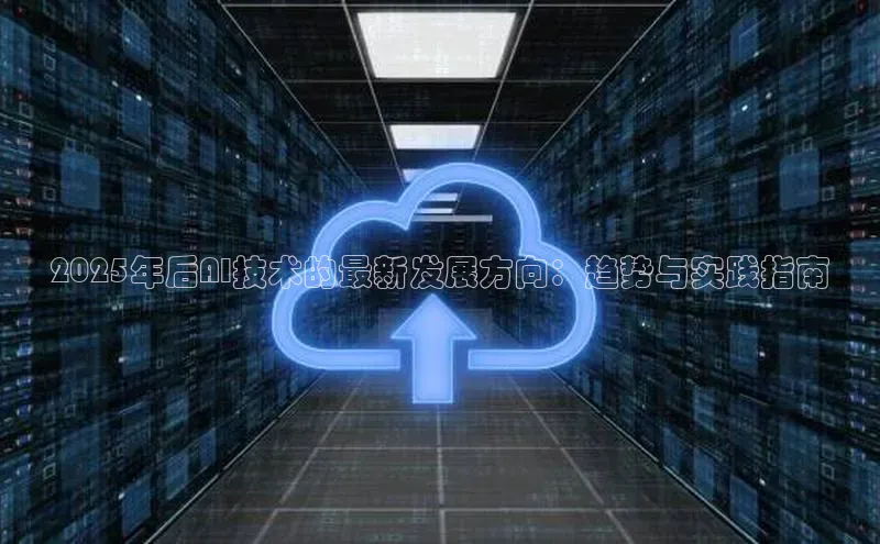 2025年后AI技术的最新发展方向：趋势与实践指南