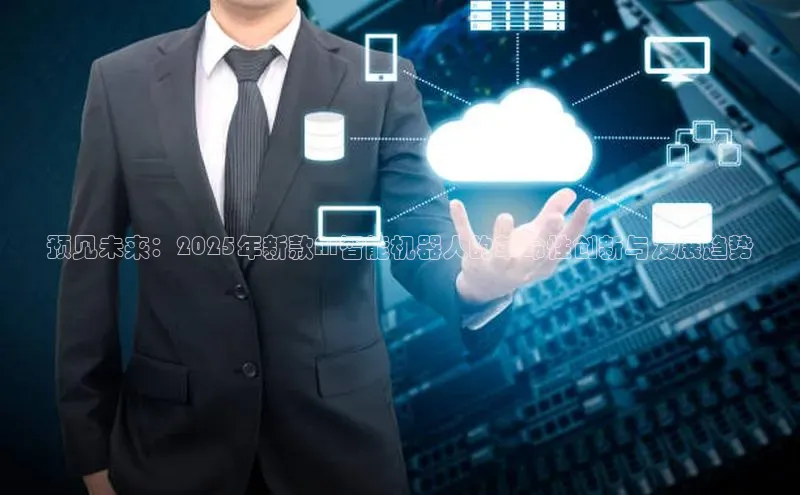 预见未来：2025年新款AI智能机器人的革命性创新与发展趋势