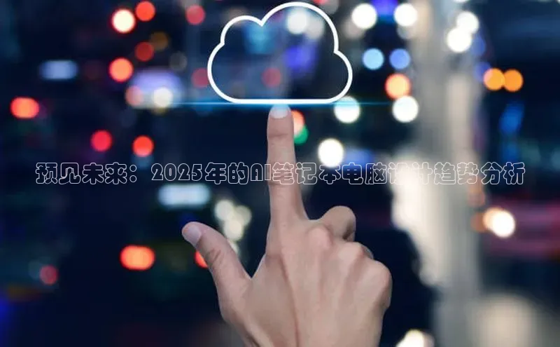 预见未来：2025年的AI笔记本电脑设计趋势分析