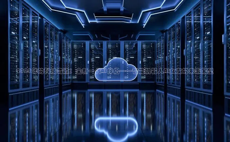 2025年的科技奇迹：全新一代AI伴侣——智能机器人AI女友的未来展望