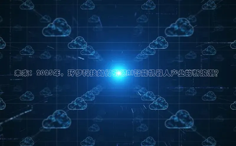 未来：2025年，环梦科技如何引领AI智能机器人产业的新浪潮？