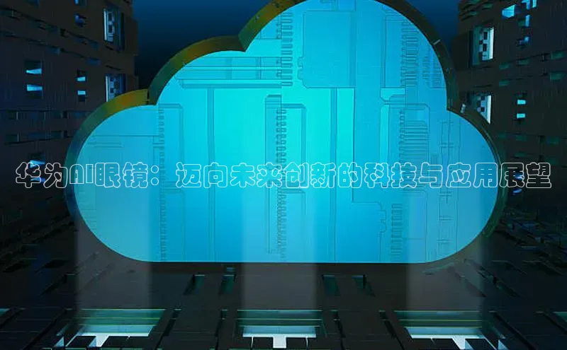 华为AI眼镜：迈向未来创新的科技与应用展望