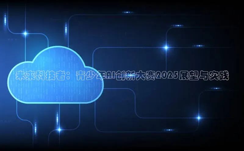 未来科技者：青少年AI创新大赛2025展望与实践