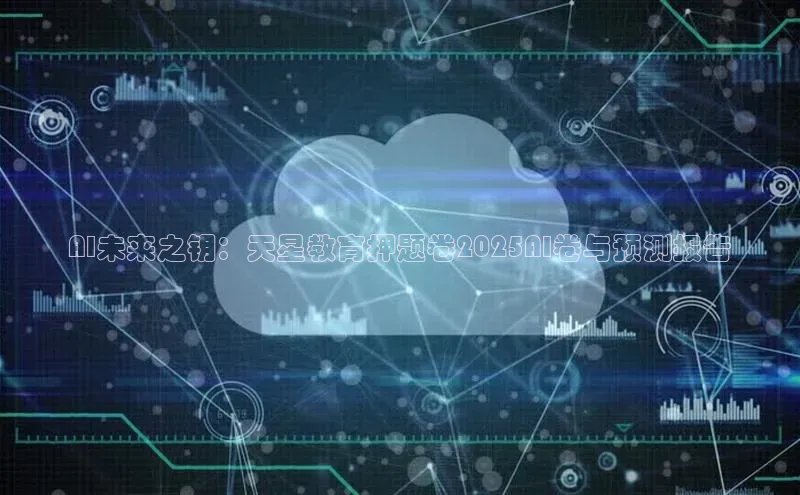 AI未来之钥：天星教育押题卷2025AI卷与预测报告