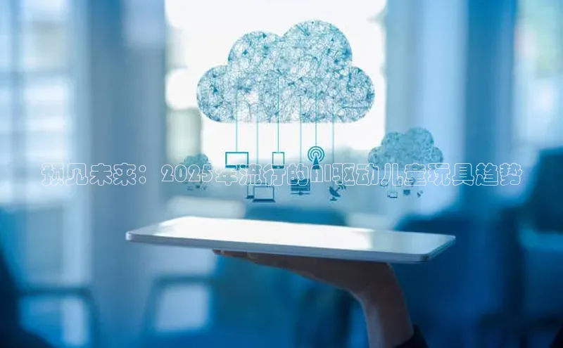 预见未来：2025年流行的AI驱动儿童玩具趋势