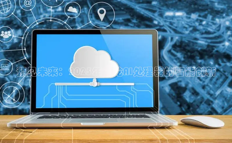 预见未来：2025年锐龙AI处理器的智能创新