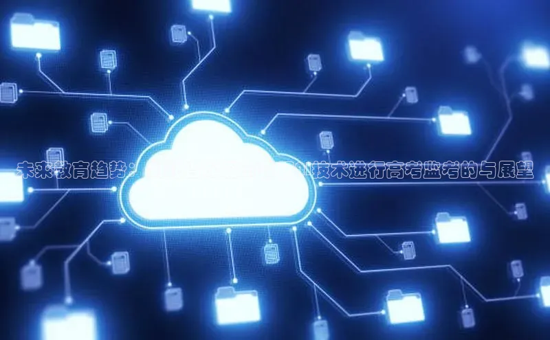 未来教育趋势：湖北省松滋市采用AI技术进行高考监考的与展望