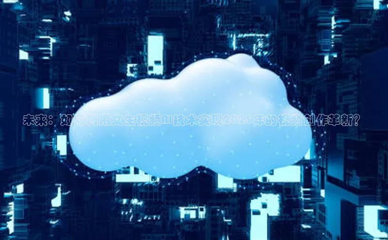 未来：如何利用文生视频AI技术实现2025年的视频创作革新？