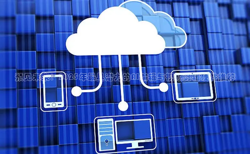 预见未来：2025年最具潜力的AI编辑与视频剪辑硬件推荐