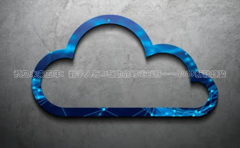 预见未来五年：数字人与AI驱动的时尚创新——2025新款趋势