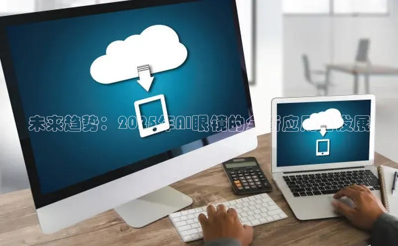 未来趋势：2025年AI眼镜的全新应用与发展