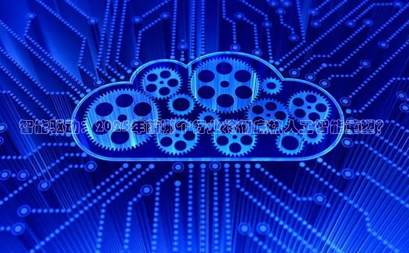 智能驱动：2025年前哪个行业将彻底被人工智能重塑？