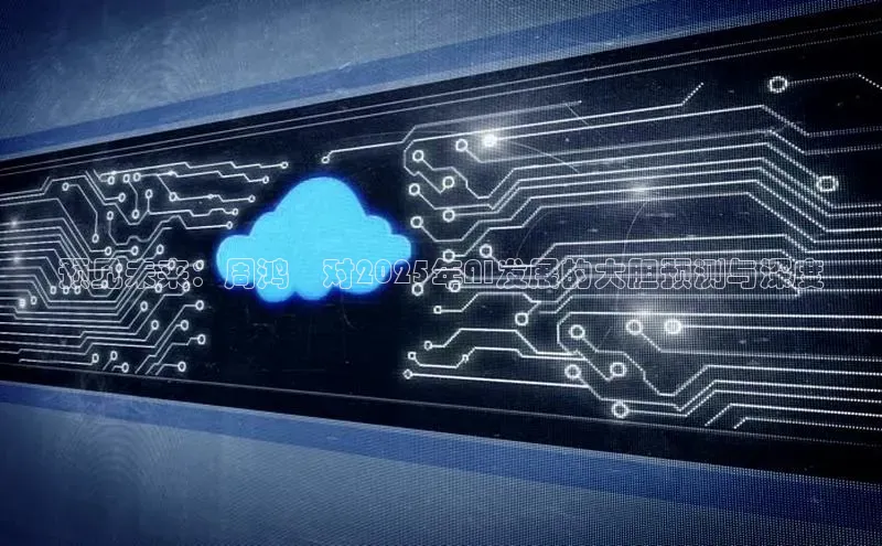 预见未来：周鸿祎对2025年AI发展的大胆预测与深度