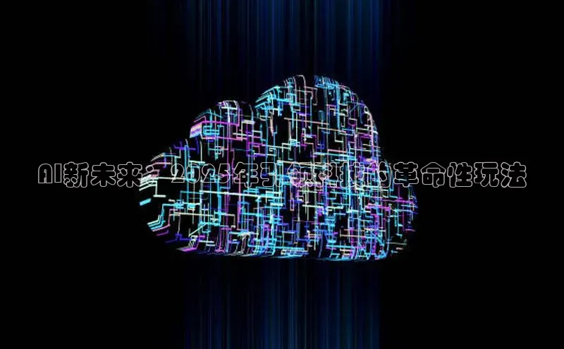 AI新未来：2025年引领科技的革命性玩法