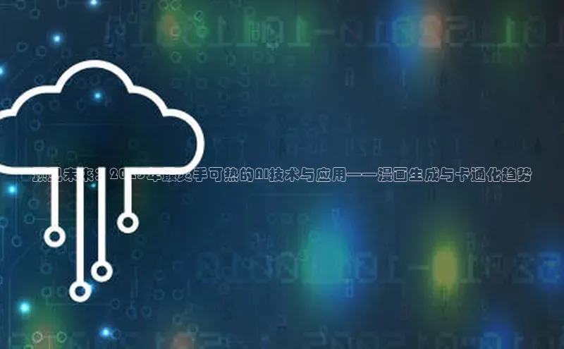 预见未来：2025年最炙手可热的AI技术与应用——漫画生成与卡通化趋势