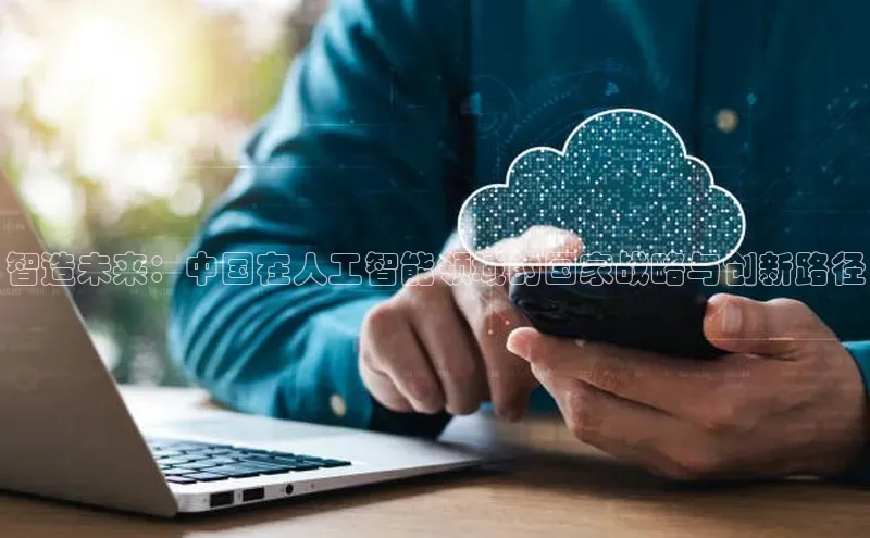 智造未来：中国在人工智能领域的国家战略与创新路径