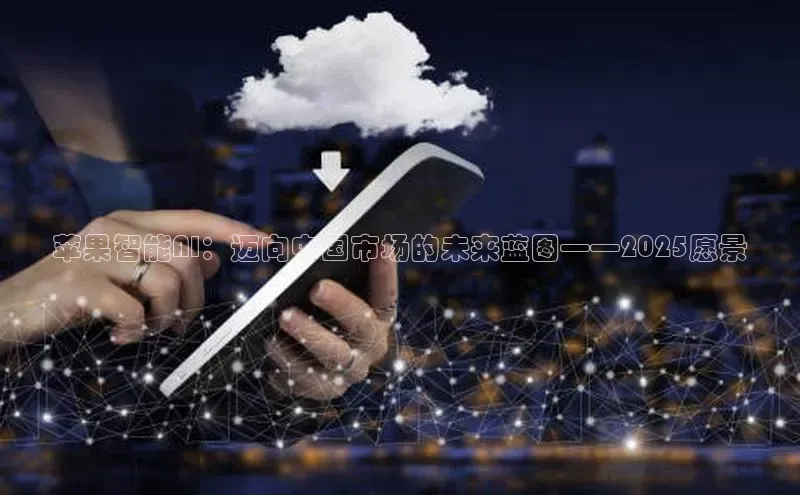 苹果智能AI：迈向中国市场的未来蓝图——2025愿景